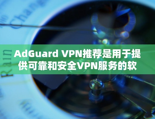 AdGuard VPN推荐是用于提供可靠和安全VPN服务的软件。以下是对AdGuard VPN的详细介绍，包括主要功能和适用场景