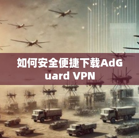 如何安全便捷下载AdGuard VPN