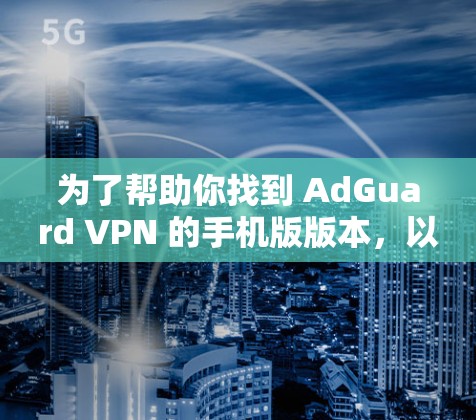 为了帮助你找到 AdGuard VPN 的手机版版本，以下是详细的步骤和推荐