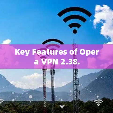 Key Features of Opera VPN 2.38.