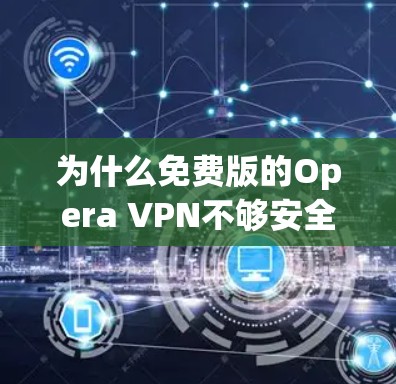 为什么免费版的Opera VPN不够安全？