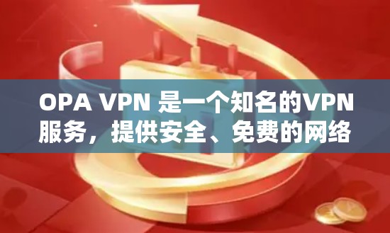 OPA VPN 是一个知名的VPN服务，提供安全、免费的网络连接。以下是关于 OP A VPN 的详细介绍