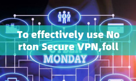 To effectively use Norton Secure VPN,follow these organized steps: