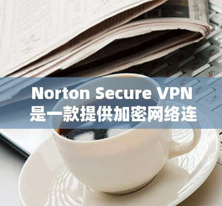 Norton Secure VPN 是一款提供加密网络连接的软件，旨在帮助用户安全地访问互联网。它通过加密技术来保护数据，防止未经授权的访问。以下是详细介绍