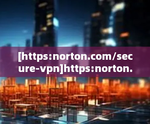 [https:norton.com/secure-vpn]https:norton.com/secure-vpn)