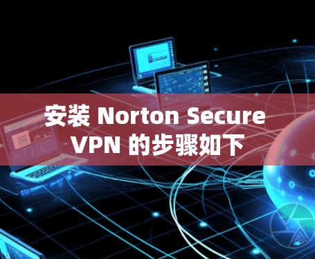 安装 Norton Secure VPN 的步骤如下