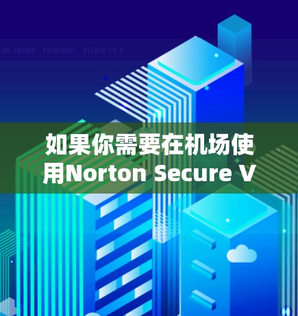 如果你需要在机场使用Norton Secure VPN，可以按照以下步骤进行配置