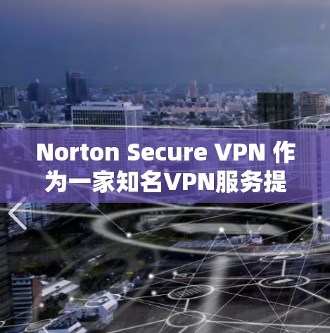 Norton Secure VPN 作为一家知名VPN服务提供商，提供了多种方式的下载和使用途径。以下是用户可以通过不同渠道访问 Norton Secure VPN 的步骤