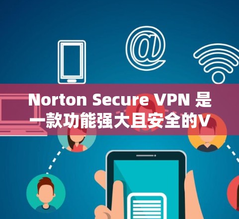 Norton Secure VPN 是一款功能强大且安全的VPN解决方案，尤其适合需要高速连接的用户。以下是关于Norton Secure VPN的一些关键信息