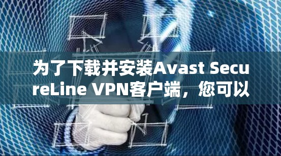 为了下载并安装Avast SecureLine VPN客户端，您可以按照以下步骤进行