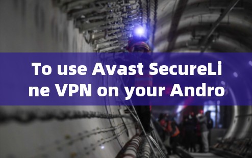 To use Avast SecureLine VPN on your Android device,follow these steps: