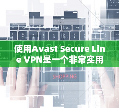 使用Avast Secure Line VPN是一个非常实用的工具，能够有效地保护您的网络环境。以下是一个简洁、清晰的使用教程，帮助您轻松上手