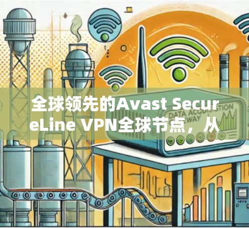 全球领先的Avast SecureLine VPN全球节点，从安全到便捷，为您的通信保驾护航