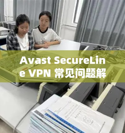 Avast SecureLine VPN 常见问题解析