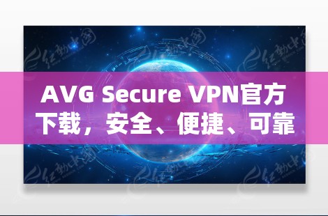 AVG Secure VPN官方下载，安全、便捷、可靠，为您打造专业VPN解决方案