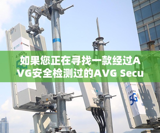 如果您正在寻找一款经过AVG安全检测过的AVG Secure VPN软件，以下是推荐的几款选项