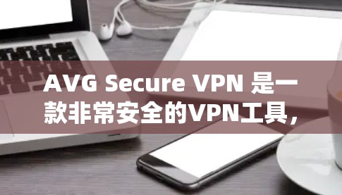 AVG Secure VPN 是一款非常安全的VPN工具，基于AVG M2i协议，提供高效的加密和速率。以下是使用AVG Secure VPN的教程，分为安装、配置和使用三个部分