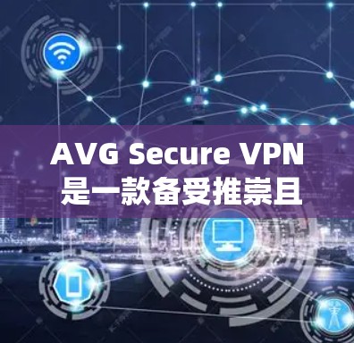AVG Secure VPN 是一款备受推崇且安全性极高的VPN解决方案。它结合了速度、稳定性、安全性和易用性，适合多种使用场景。以下是一些推荐的AVG Secure VPN版本，供您参考