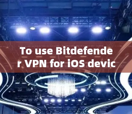 To use Bitdefender VPN for iOS devices,follow these organized steps: