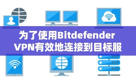 为了使用Bitdefender VPN有效地连接到目标服务器，您可以按照以下步骤操作
