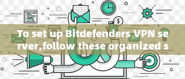 To set up Bitdefenders VPN server,follow these organized steps: