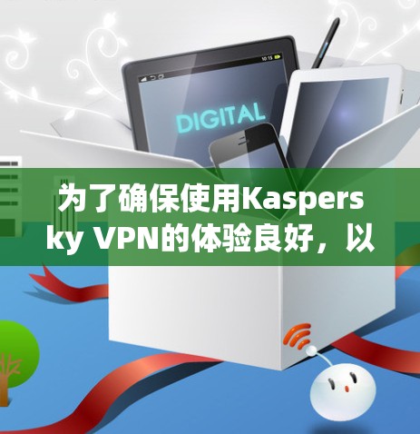 为了确保使用Kaspersky VPN的体验良好，以下是一些步骤和注意事项