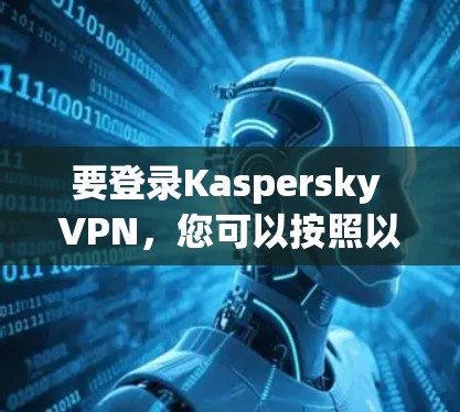 要登录Kaspersky VPN，您可以按照以下步骤操作