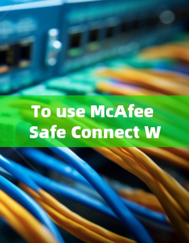 To use McAfee Safe Connect Windows,follow these organized steps: