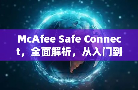 McAfee Safe Connect，全面解析，从入门到高级使用指南