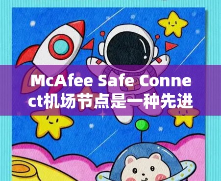 McAfee Safe Connect机场节点是一种先进的安全设备，主要用于机场的安全监控和应急响应。以下是其详细的功能和特点