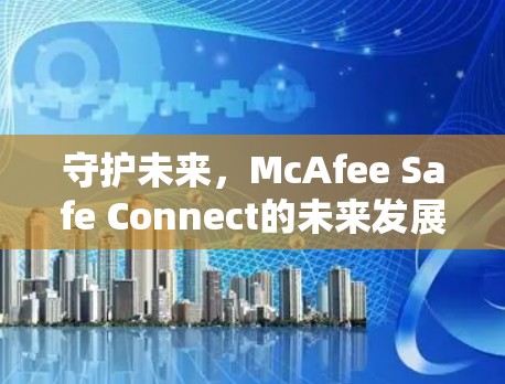 守护未来，McAfee Safe Connect的未来发展与威胁