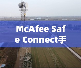 McAfee Safe Connect手机版，安全防护的全能解