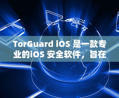 TorGuard iOS 是一款专业的iOS 安全软件，旨在保护您的 iOS 设备免受安全威胁的侵害。以下是 TorGuard iOS 的主要特点