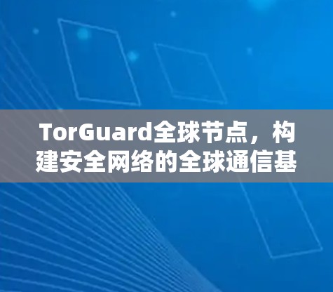 TorGuard全球节点，构建安全网络的全球通信基础设施