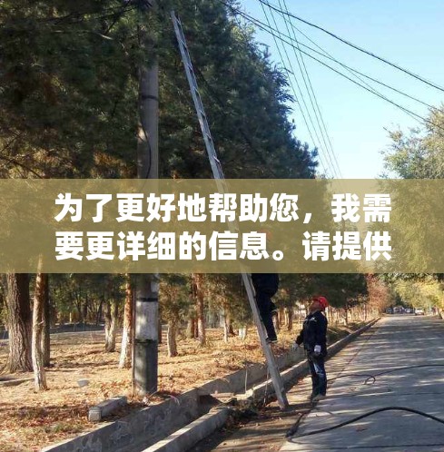 为了更好地帮助您，我需要更详细的信息。请提供以下内容