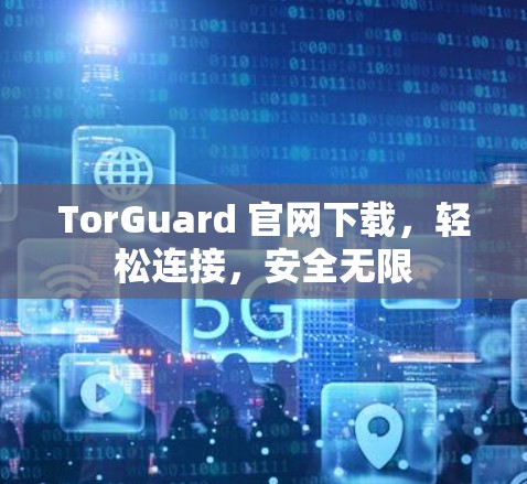 TorGuard 官网下载，轻松连接，安全无限