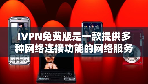 IVPN免费版是一款提供多种网络连接功能的网络服务工具，主要包括HTTP、HTTPS、FTP和VPNs。它可以通过登录、下载、上传文件和使用VPN等功能进行操作。以下是其主要特点和使用方法的总结