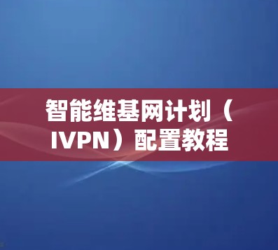 智能维基网计划（IVPN）配置教程