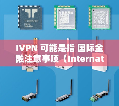 IVPN 可能是指 国际金融注意事项（International Financial Caution）或者是一种金融工具或策略。由于信息不明确，以下是一些常见的国际金融推荐和潜在风险点，供你参考