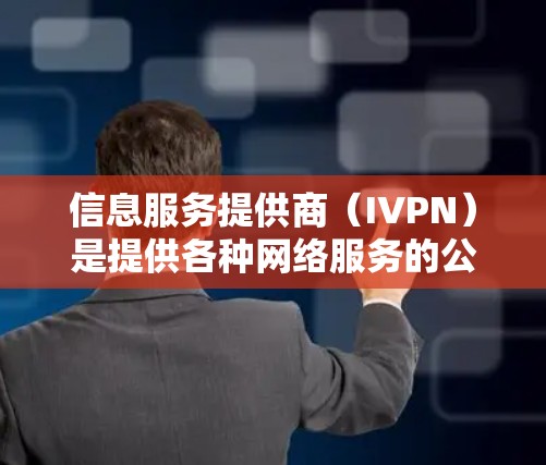信息服务提供商（IVPN）是提供各种网络服务的公司，包括互联网、电话和其他网络设备。以下是对IVPN常见问题的详细解答