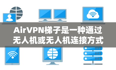 AirVPN梯子是一种通过无人机或无人机连接方式实现VPN功能的设备，通常用于在电脑上远程访问网络服务。以下是详细的步骤，帮助您安装和使用AirVPN梯子