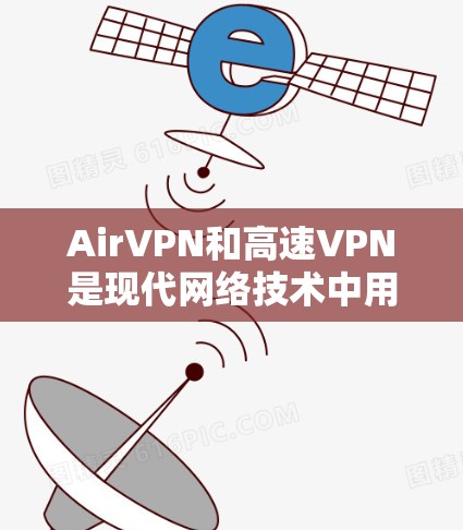 AirVPN和高速VPN是现代网络技术中用于远程办公和视频会议的工具，但在具体应用和功能上存在差异。以下是对两者的主要区别和特点的总结