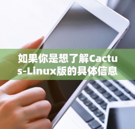 如果你是想了解Cactus-Linux版的具体信息，可以提供一些上下文，我能够更好地帮助你。例如，你是想了解该软件的功能、适用场景、新版本的特性等