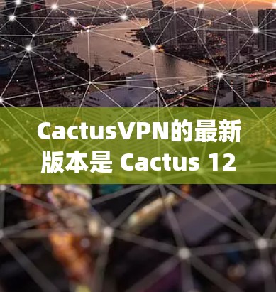 CactusVPN的最新版本是 Cactus 12，这是一个基于 Python 3.9 的软件。以下是对 Cactus 12 的一些关键信息