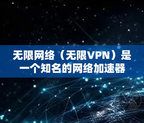 无限网络（无限VPN）是一个知名的网络加速器，旨在提供安全、可靠的VPN服务。以下是关于无限网络的使用指南和一些注意事项