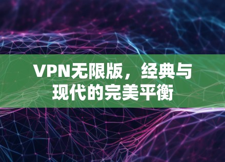 VPN无限版，经典与现代的完美平衡