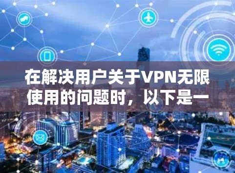 在解决用户关于VPN无限使用的问题时，以下是一些步骤性的解决方案