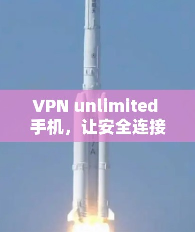 VPN unlimited 手机，让安全连接更简单