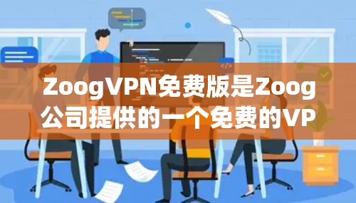 ZoogVPN免费版是Zoog公司提供的一个免费的VPN服务，旨在为用户提供VPN体验，但可能有以下特点和注意事项