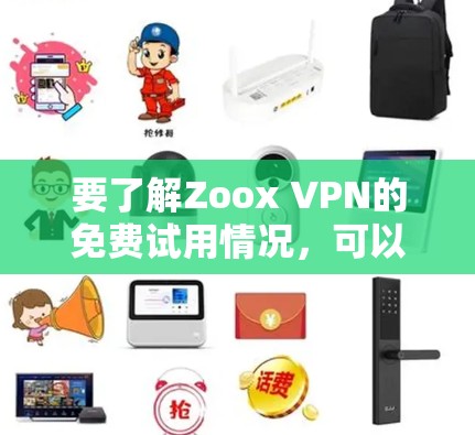 要了解Zoox VPN的免费试用情况，可以按照以下步骤进行